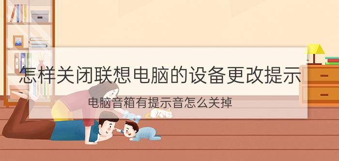 怎样关闭联想电脑的设备更改提示 电脑音箱有提示音怎么关掉？